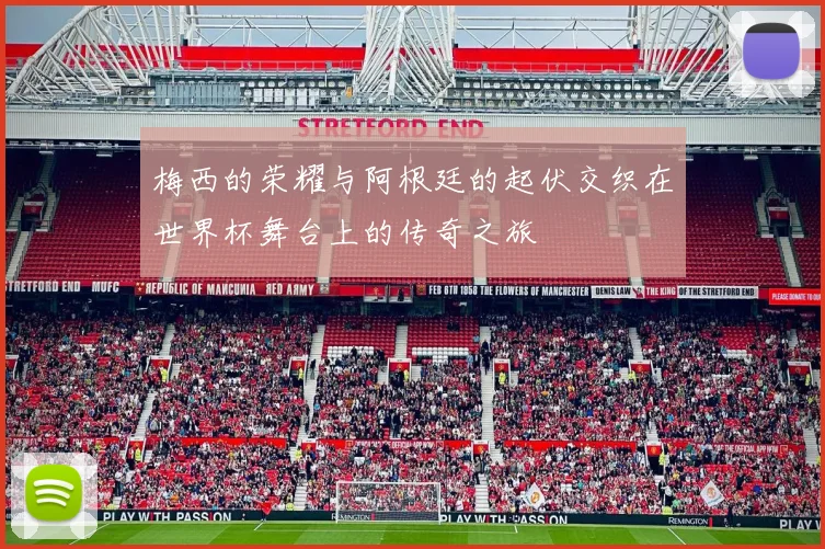 梅西的荣耀与阿根廷的起伏交织在世界杯舞台上的传奇之旅