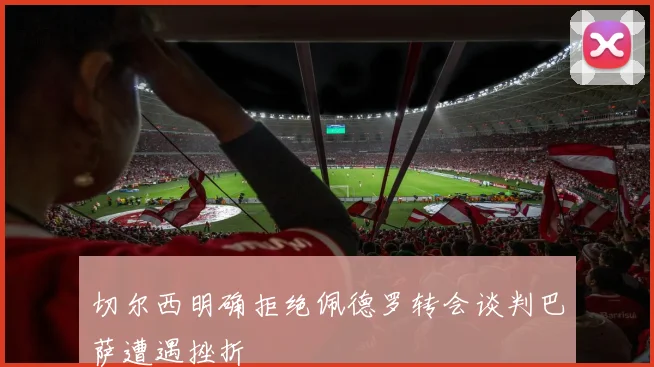 切尔西明确拒绝佩德罗转会谈判巴萨遭遇挫折