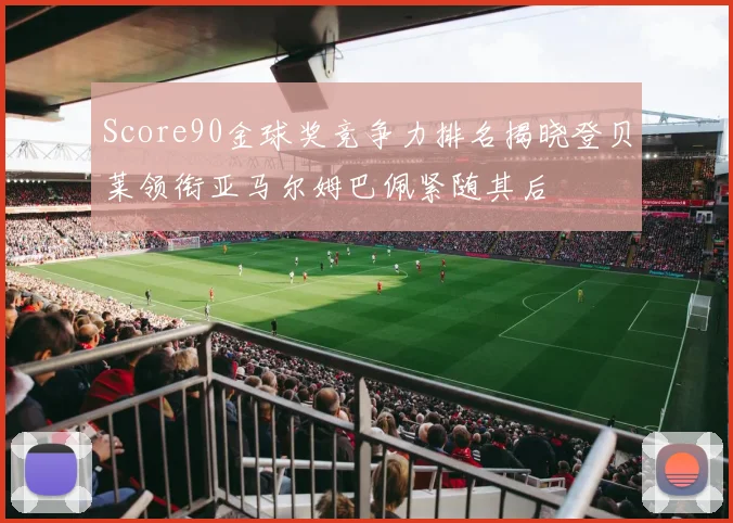 Score90金球奖竞争力排名揭晓登贝莱领衔亚马尔姆巴佩紧随其后