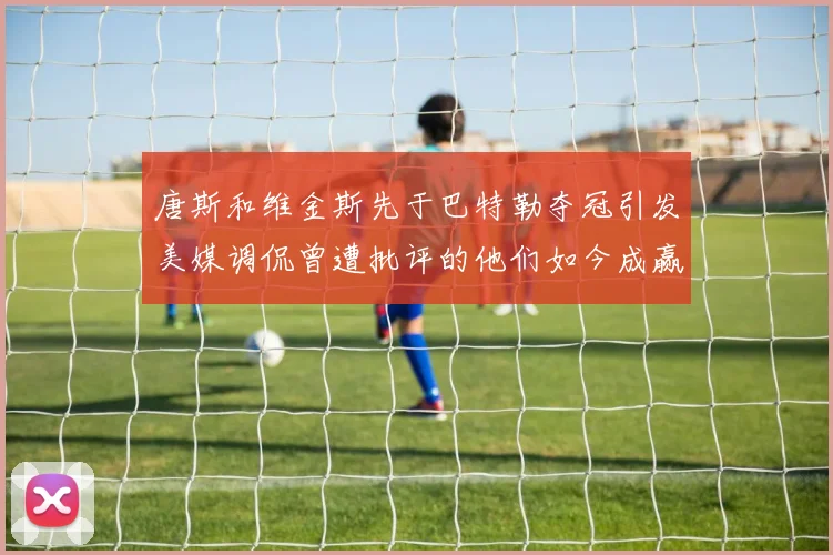 唐斯和维金斯先于巴特勒夺冠引发美媒调侃曾遭批评的他们如今成赢家