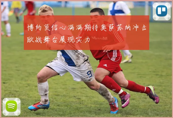 博约莫信心满满期待奥萨苏纳冲击欧战舞台展现实力