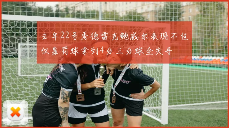 去年22号秀德雷克鲍威尔表现不佳仅靠罚球拿到4分三分球全失手