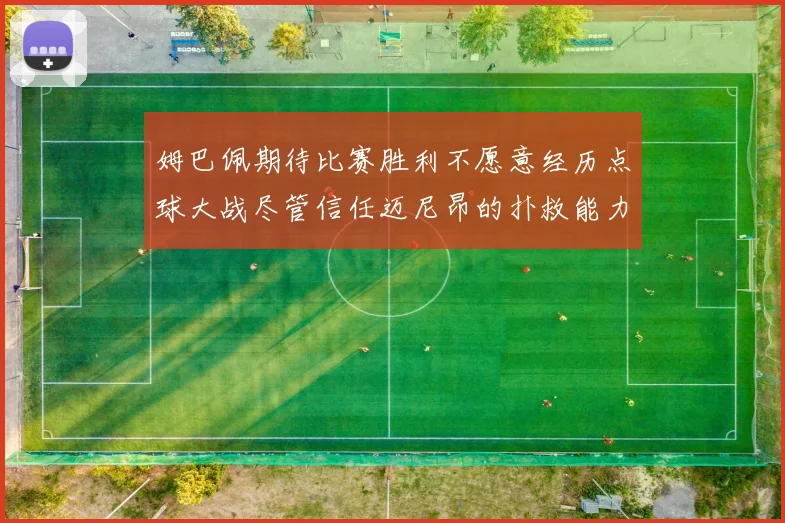 姆巴佩期待比赛胜利不愿意经历点球大战尽管信任迈尼昂的扑救能力