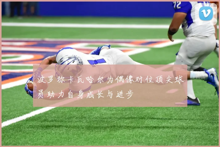 波罗称卡瓦哈尔为偶像对位顶尖球员助力自身成长与进步