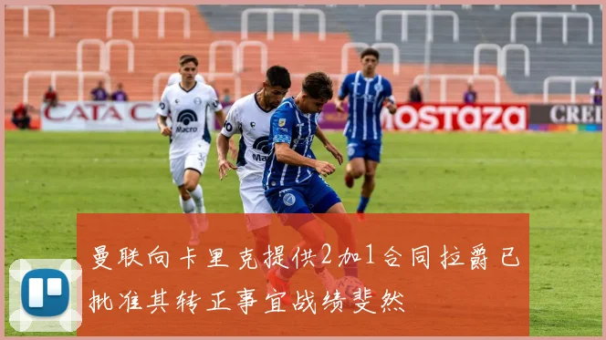 曼联向卡里克提供2加1合同拉爵已批准其转正事宜战绩斐然