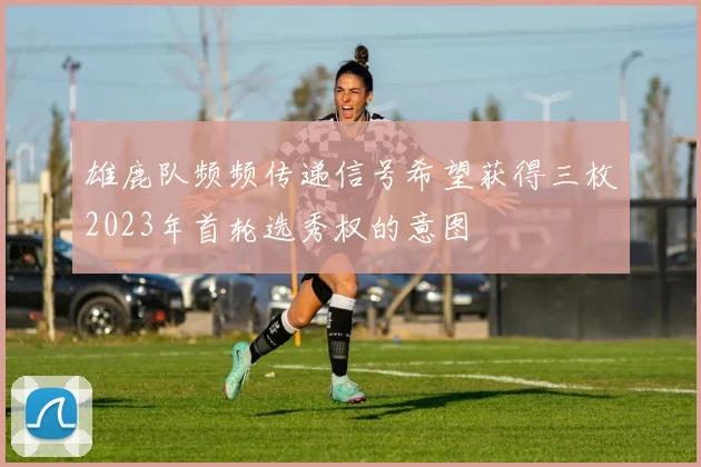 雄鹿队频频传递信号希望获得三枚2023年首轮选秀权的意图