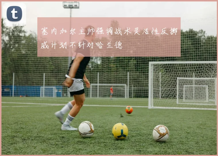 塞内加尔主帅强调战术灵活性反挪威计划不针对哈兰德