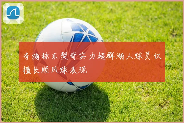 夸梅称东契奇实力超群湖人球员仅擅长顺风球表现